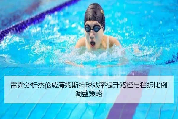 雷霆分析杰伦威廉姆斯持球效率提升路径与挡拆比例调整策略