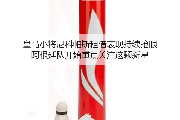 皇马小将尼科帕斯租借表现持续抢眼 阿根廷队开始重点关注这颗新星